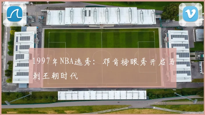 1997年NBA选秀：邓肯榜眼秀开启马刺王朝时代