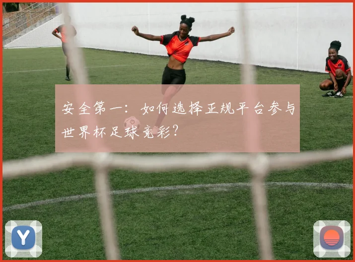 安全第一：如何选择正规平台参与世界杯足球竞彩？